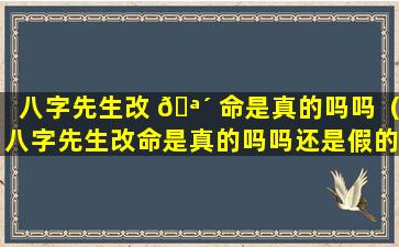 八字先生改 🪴 命是真的吗吗（八字先生改命是真的吗吗还是假的）